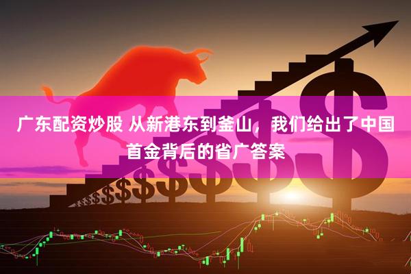 广东配资炒股 从新港东到釜山，我们给出了中国首金背后的省广答案