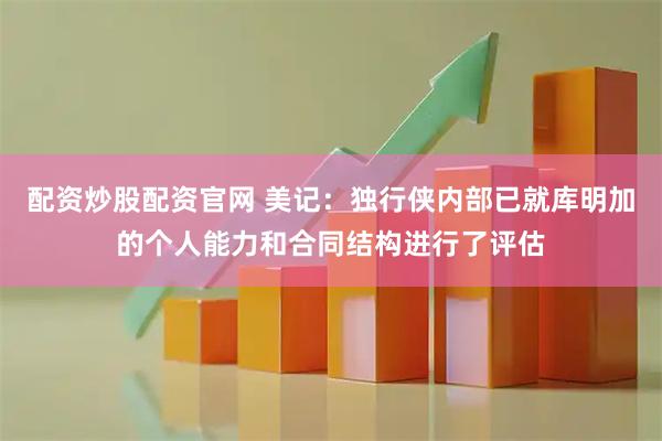 配资炒股配资官网 美记：独行侠内部已就库明加的个人能力和合同结构进行了评估