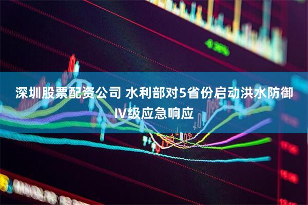 深圳股票配资公司 水利部对5省份启动洪水防御Ⅳ级应急响应