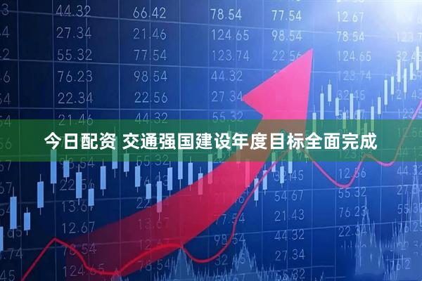 今日配资 交通强国建设年度目标全面完成