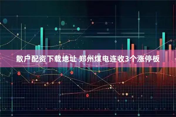 散户配资下载地址 郑州煤电连收3个涨停板